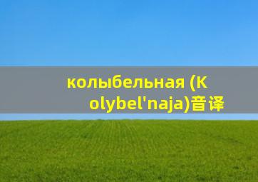 колыбельная (Kolybel'naja)音译